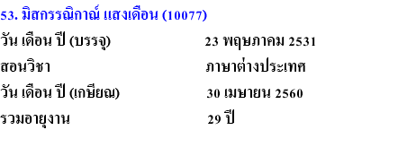 53. มิสกรรณิกาณ์ แสงเดือน (10077) วัน เดือน ปี (บรรจุ) 23 พฤษภาคม 2531 สอนวิชา ภาษาต่างประเทศ วัน เดือน ปี (เกษียณ) 30 เมษายน 2560 รวมอายุงาน 29 ปี 