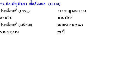73. มิสเพ็ญพิชชา เอื้อสัจจผล (10110) วัน/เดือน/ปี (บรรจุ) 31 กรกฏาคม 2534 สอนวิชา ภาษาไทย วัน/เดือน/ปี (เกษียณ) 30 เมษายน 2563 รวมอายุงาน 29 ปี 