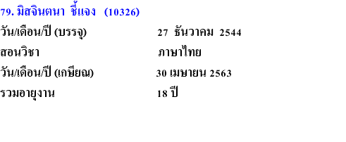 79. มิสจินตนา ชี้แจง (10326) วัน/เดือน/ปี (บรรจุ) 27 ธันวาคม 2544 สอนวิชา ภาษาไทย วัน/เดือน/ปี (เกษียณ) 30 เมษายน 2563 รวมอายุงาน 18 ปี 