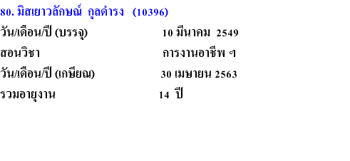 80. มิสเยาวลักษณ์ กุลดำรง (10396) วัน/เดือน/ปี (บรรจุ) 10 มีนาคม 2549 สอนวิชา การงานอาชีพ ฯ วัน/เดือน/ปี (เกษียณ) 30 เมษายน 2563 รวมอายุงาน 14 ปี 