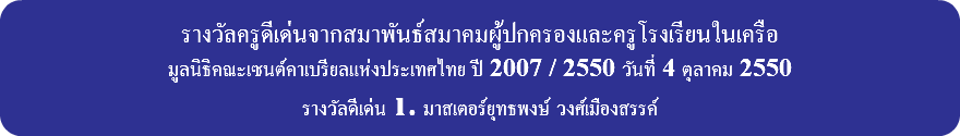 &nbsp;รางวัลครูดีเด่นจากสมาพันธ์สมาคมผู้ปกครองและครูโรงเรียนในเครือ มูลนิธิคณะเซนต์คาเบรียลแห่งประเทศไทย ปี 2007 / 2550 วันที่ 4 ตุลาคม 2550 รางวัลดีเด่น 1. มาสเตอร์ยุทธพงษ์ วงศ์เมืองสรรค์ 