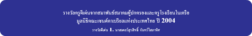 &nbsp;รางวัลครูดีเด่นจากสมาพันธ์สมาคมผู้ปกครองและครูโรงเรียนในเครือ มูลนิธิคณะเซนต์คาเบรียลแห่งประเทศไทย ปี 2004 รางวัลดีเด่น 1. มาสเตอร์สุรสิทธิ์ จันทร์โสภาพิศ 