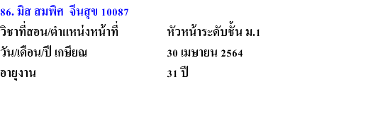 86. มิส สมพิศ จีนสุข 10087 วิชาที่สอน/ตำแหน่งหน้าที่ หัวหน้าระดับชั้น ม.1 วัน/เดือน/ปี เกษียณ 30 เมษายน 2564 อายุงาน 31 ปี 