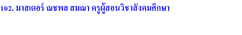 102. มาสเตอร์ ณชพล สมณา ครูผู้สอนวิชาสังคมศึกษา