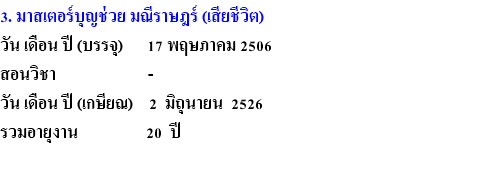 3. มาสเตอร์บุญช่วย มณีราษฎร์ (เสียชีวิต) วัน เดือน ปี (บรรจุ) 17 พฤษภาคม 2506 สอนวิชา - วัน เดือน ปี (เกษียณ) 2 มิถุนายน 2526 รวมอายุงาน 20 ปี 