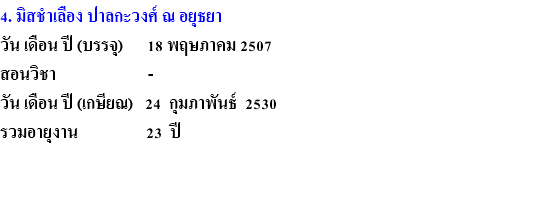 4. มิสชำเลือง ปาลกะวงศ์ ณ อยุธยา วัน เดือน ปี (บรรจุ) 18 พฤษภาคม 2507 สอนวิชา - วัน เดือน ปี (เกษียณ) 24 กุมภาพันธ์ 2530 รวมอายุงาน 23 ปี 