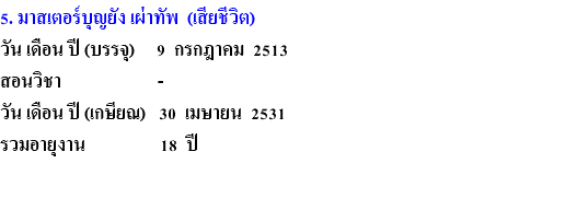 5. มาสเตอร์บุญยัง เผ่าทัพ (เสียชีวิต) วัน เดือน ปี (บรรจุ) 9 กรกฎาคม 2513 สอนวิชา - วัน เดือน ปี (เกษียณ) 30 เมษายน 2531 รวมอายุงาน 18 ปี 