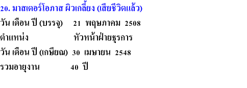 20. มาสเตอร์โอภาส ผิวเกลี้ยง (เสียชีวิตแล้ว) วัน เดือน ปี (บรรจุ) 21 พฤษภาคม 2508 ตำแหน่ง หัวหน้าฝ่ายธุรการ วัน เดือน ปี (เกษียณ) 30 เมษายน 2548 รวมอายุงาน 40 ปี 