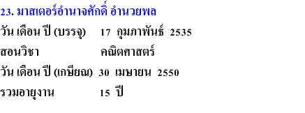 23. มาสเตอร์อำนาจศักดิ์ อำนวยพล วัน เดือน ปี (บรรจุ) 17 กุมภาพันธ์ 2535 สอนวิชา คณิตศาสตร์ วัน เดือน ปี (เกษียณ) 30 เมษายน 2550 รวมอายุงาน 15 ปี 