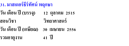 31. มาสเตอร์ธีร์ทัศน์ พฤกษา วัน เดือน ปี (บรรจุ) 12 ตุลาคม 2515 สอนวิชา วิทยาศาสตร์ วัน เดือน ปี (เกษียณ) 30 เมษายน 2556 รวมอายุงาน 41 ปี 