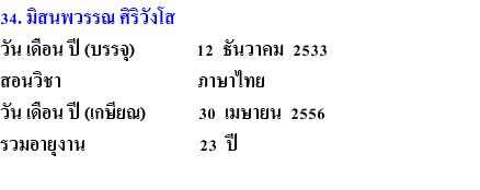 34. มิสนพวรรณ ศิริวังโส วัน เดือน ปี (บรรจุ) 12 ธันวาคม 2533 สอนวิชา ภาษาไทย วัน เดือน ปี (เกษียณ) 30 เมษายน 2556 รวมอายุงาน 23 ปี 