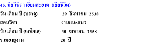 45. มิสวินิตา เอี่ยมสะอาด (เสียชีวิต) วัน เดือน ปี (บรรจุ) 29 สิงหาคม 2538 สอนวิชา งานแนะแนว วัน เดือน ปี (เกษียณ) 30 เมษายน 2558 รวมอายุงาน 20 ปี 