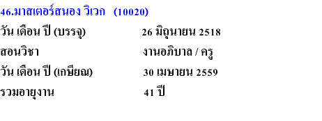 46.มาสเตอร์สนอง วิเวก (10020) วัน เดือน ปี (บรรจุ) 26 มิถุนายน 2518 สอนวิชา งานอภิบาล / ครู วัน เดือน ปี (เกษียณ) 30 เมษายน 2559 รวมอายุงาน 41 ปี 