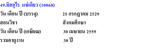 49.มิสอุไร แซ่เตียว (10068) วัน เดือน ปี (บรรจุ) 25 กรกฎาคม 2529 สอนวิชา สังคมศึกษา วัน เดือน ปี (เกษียณ) 30 เมษายน 2559 รวมอายุงาน 30 ปี 