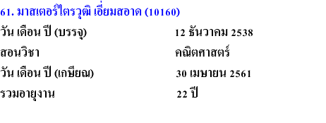 61. มาสเตอร์ไตรวุฒิ เอี่ยมสอาด (10160) วัน เดือน ปี (บรรจุ) 12 ธันวาคม 2538 สอนวิชา คณิตศาสตร์ วัน เดือน ปี (เกษียณ) 30 เมษายน 2561 รวมอายุงาน 22 ปี 